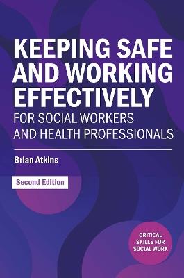Keeping Safe and Working Effectively For Social Workers and Health Professionals - Brian Atkins - cover