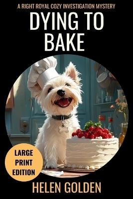 Dying To Bake (Large Print Edition): A Right Royal Cozy Investigation Mystery - Helen Golden - cover