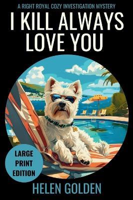 I Kill Always Love You (Large Print Edition): A Right Royal Cozy Investigation Mystery - Helen Golden - cover
