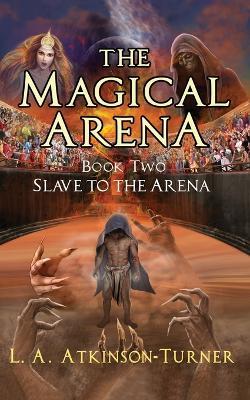 The Magical Arena: Slave to the Arena - L A Atkinson Turner - cover