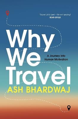 Why We Travel: 12 reasons we travel and what they reveal about Happiness, Curiosity, Healing, and the Human Spirit - Ash Bhardwaj - cover