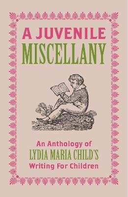 A Juvenile Miscellany: An Anthology of Lydia Maria Child's Writing for Children - Lydia Maria Child - cover