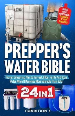 Prepper's Water Bible: Proven Lifesaving Plan to Harvest, Filter, Purify And Store Water When It Becomes More Valuable Than Gold! - Condition 1 Ready - cover
