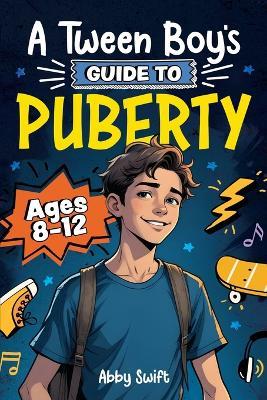 A Tween Boy's Guide to Puberty: Everything You Need to Know About Your Body, Mind, and Emotions When Growing Up. For Boys Age 8-12 - Abby Swift - cover