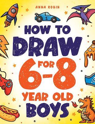 How to Draw for 6-8 Year Old Boys: Learn to Draw Cute Monsters, Dinosaurs and Other Cool Stuff | Fun Book for Boys Age 6+ - Anna Robin - cover