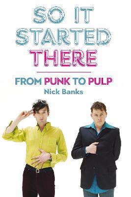 So It Started There: From Punk to Pulp - Nick Banks - cover
