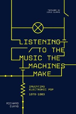 Listening to the Music the Machines Make: Inventing Electronic Pop 1978-1983 - Richard Evans - cover