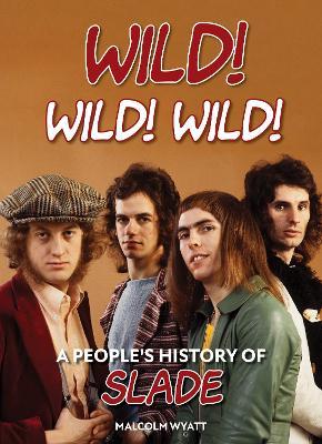 Wild! Wild! Wild!: A People's History of Slade - Malcolm Wyatt - cover