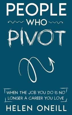 People Who Pivot: When the job you do is no longer a career you love - Helen Oneill - cover