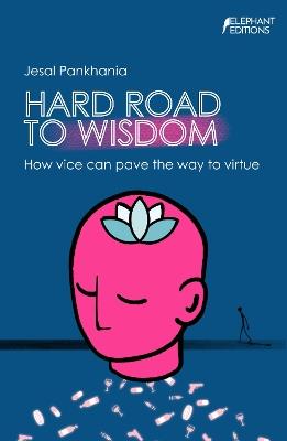 Hard Road To Wisdom: How vice can pave the way to virtue - Jesal Pankhania - cover