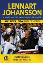 Lennart Johansson: A Mate Among Bigwigs and Trophies:  AIK, UEFA, FIFA and Beyond