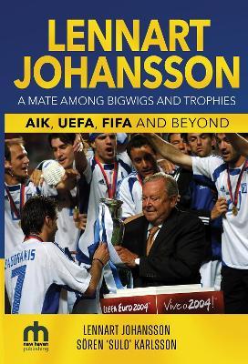 Lennart Johansson: A Mate Among Bigwigs and Trophies:  AIK, UEFA, FIFA and Beyond - Lennart Johansson,Soeren 'Sulo' Karlsson - cover