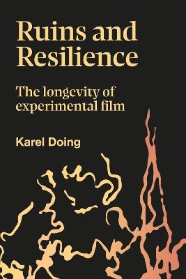 Ruins and Resilience: The Longevity of Experimental Film - Karel Doing - cover
