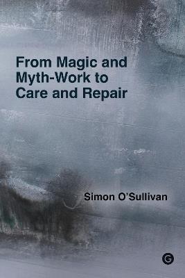 From Magic and Myth-Work to Care and Repair - Simon O'Sullivan - cover