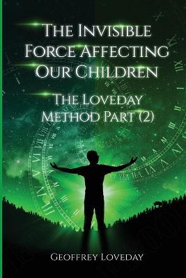 The Invisible Force Affecting Our Children: The Loveday Method Part 2 - Geoffrey Loveday - cover
