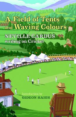 A Field of Tents and Waving Colours: Neville Cardus Writing on Cricket - Neville Cardus - cover