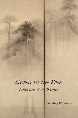Going to the Pine: Four Essays on Basho - Geoffrey M Wilkinson - cover