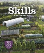 Charles Dowding's Skills For Growing: Sowing, Spacing, Planting, Picking, Watering and More