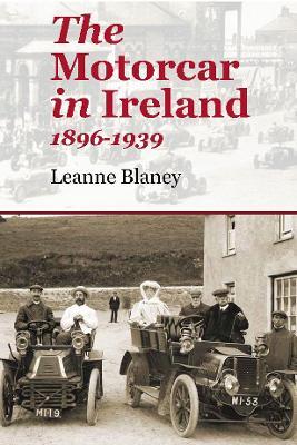 The Motorcar in Ireland: 1896-1939 - Leanne Blaney - cover