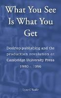 Libro in inglese What You See Is What You Get: Desktop publishing and the production revolution at Cambridge University Press, 1980-1996  - Tom O'Reilly