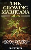 The Growing Marijuana Handbook: : How To Easily Grow Marijuana, Weed & Cannabis Indoors & Outdoors Including Tips On Horticulture, Growing In Small Places & Medical Marijuana - For Beginners & Advanced - Simon Major - cover