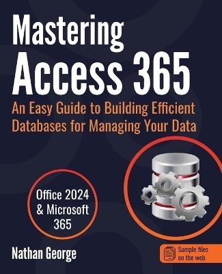 Mastering Access 365: An Easy Guide to Building Efficient Databases for Managing Your Data - Nathan George - cover