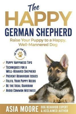 The Happy German Shepherd: Raise Your Puppy to a Happy, Well-Mannered dog - Asia Moore - cover