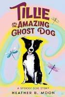 Tillie and the Amazing Ghost Dog: A Spooky Dog Story - Heather B Moon - cover