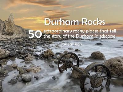 Durham Rocks - 50 Extraordinary Rocky Places That Tell The Story of the Durham Landscape - Ian Jackson - cover