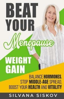 Beat Your Menopause Weight Gain: Balance Hormones, Stop Middle-Age Spread, Boost Your Health and Vitality - Silvana Siskov - cover