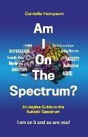 Am I On The Spectrum?: An Aspies Guide to the Autistic Spectruum Iam on it and So Are You! - Danielle Hampson - cover