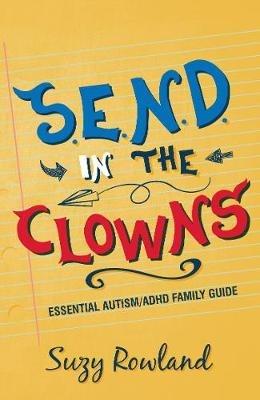 S.E.N.D. In The Clowns: Essential Autism / ADHD Family Guide - Suzy Rowland - cover