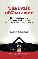 The Craft of Character: How to Create Deep and Engaging Characters Your Audience Will Never Forget