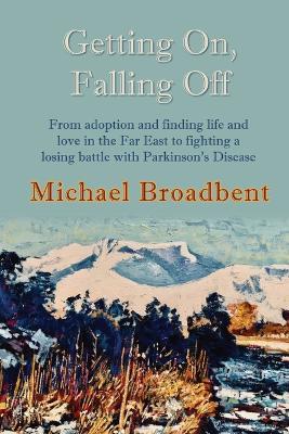 Getting On, Falling Off: From adoption and finding life and love in the Far East to fighting a losing battle with Parkinson's Disease - Michael Broadbent - cover