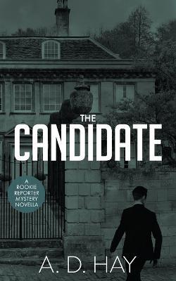 The Candidate: A Rookie Reporter Mystery Novel - A D Hay - cover