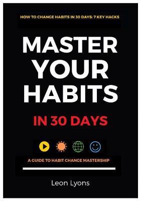 How To Change Habits in 30 Days: Master Key Hacks - Leon Lyons - cover