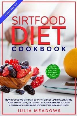 SirtFood Diet Cookbook: How to Lose Weight Fast, Burn Fat or Get Lean by Activating Your Skinny Gene, a Step by Step Plan with Easy to Cook Healthy Meal Preps & Delicious Recipe Ideas Included - Julia Meadows - cover