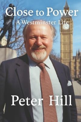 Close to Power: A Westminster Life - Peter Hill - cover