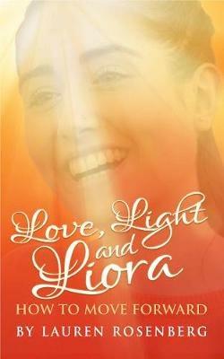 How to Move Forward When the Unthinkable Happens: Love, Light and Liora - Lauren Rosenberg - cover