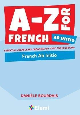 A-Z for French Ab Initio: Essential vocabulary organized by topic for IB Diploma - Danièle Bourdais - cover