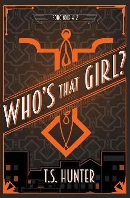 Who's That Girl?: Soho Noir Series #2 - T S Hunter - cover