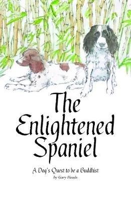 The Enlightened Spaniel: A Dog's Quest to be a Buddhist - Gary Heads - cover