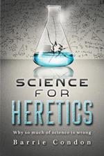 Science for Heretics: Why so much of science is wrong