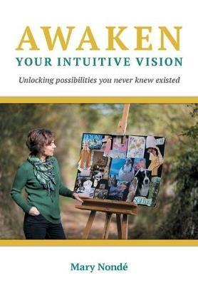 Awaken Your Intuitive Vision: Unlocking possibilities you never knew existed - Mary Nonde - cover