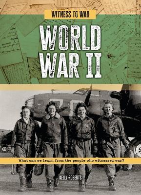 World War II: What Can We Learn from the People Who Witnessed War? - Kelly Roberts - cover