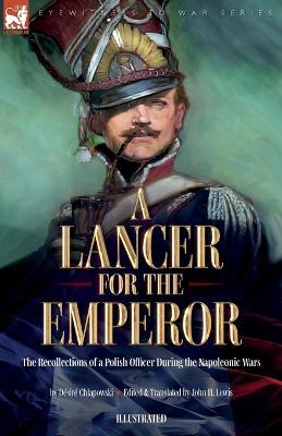 A Lancer for the Emperor The Recollections of a Polish Officer During the Napoleonic Wars - Desire Chlapowski,John H Lewis - cover