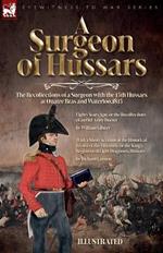 A Surgeon of Hussars: The Recollections of a Surgeon with the 15th Hussars at Quatre Bras and Waterloo,1815