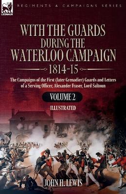 With the Guards During the Waterloo Campaign,1814-15: Volume 2: Volume 2: The Campaigns of the First (later Grenadier) Guards and Letters of a Serving Officer,  Alexander Fraser, Lord Saltoun - John H Lewis - cover