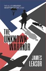 The Unknown Warrior: The Allies greatest deception before D-Day