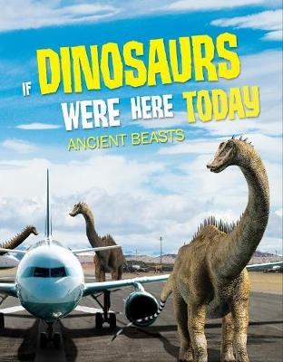 If Dinosaurs Were Here Today: Ancient Beasts - John Allan - cover